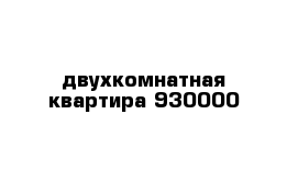 двухкомнатная квартира 930000